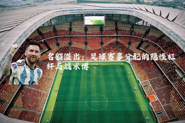 名额溢出：足球赛事分配的隐性杠杆与战术博弈