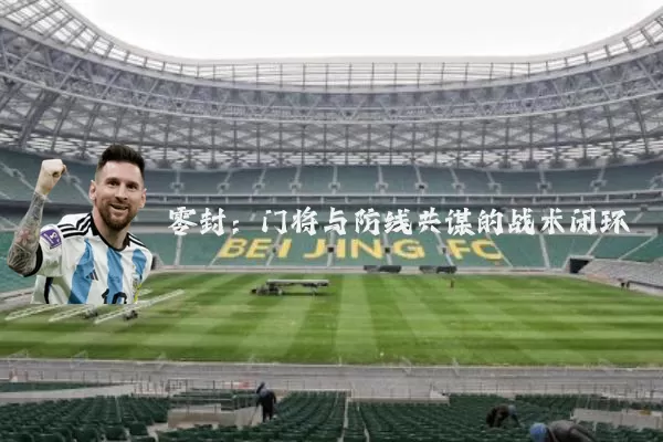 零封:门将与防线共谋的战术闭环
