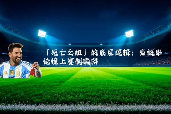 「死亡之组」的底层逻辑:当概率论撞上赛制陷阱