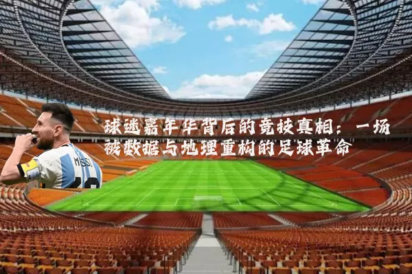 球迷嘉年华背后的竞技真相:一场被数据与地理重构的足球革命