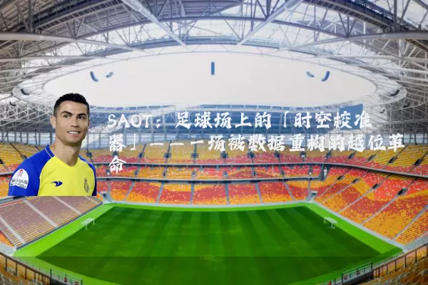 SAOT：足球场上的「时空校准器」——一场被数据重构的越位革命