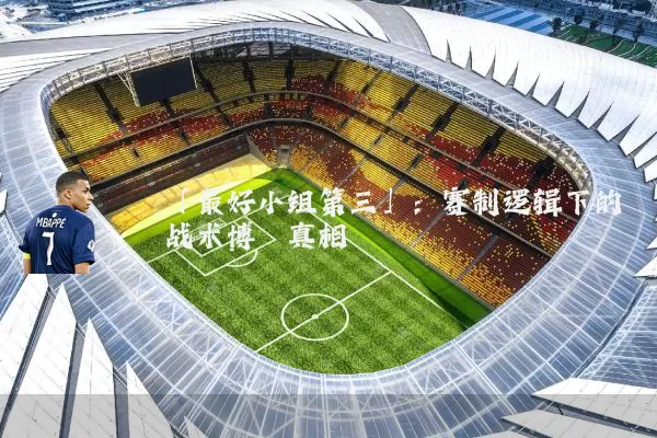 「最好小组第三」：赛制逻辑下的战术博弈真相