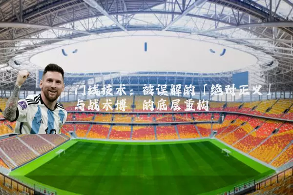 门线技术：被误解的「绝对正义」与战术博弈的底层重构