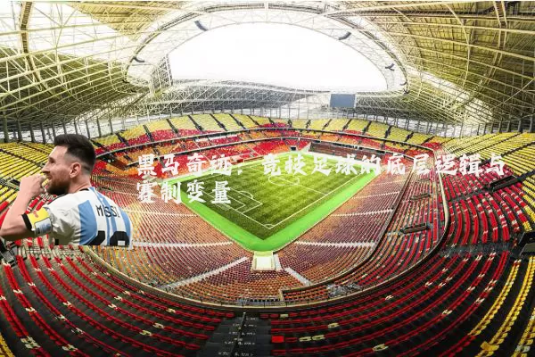 黑马奇迹:竞技足球的底层逻辑与赛制变量
