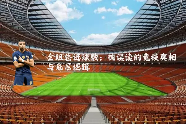 全组总进球数：被误读的竞技真相与底层逻辑
