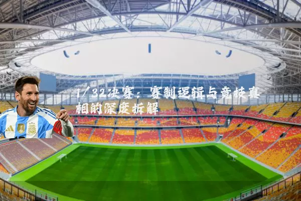 1/32决赛：赛制逻辑与竞技真相的深度拆解