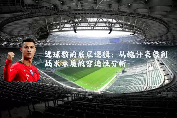 进球数的底层逻辑:从统计表象到战术本质的穿透性分析