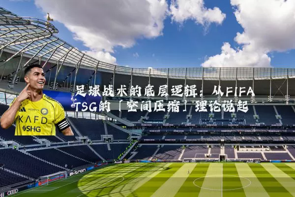 足球战术的底层逻辑:从FIFA TSG的「空间压缩」理论说起