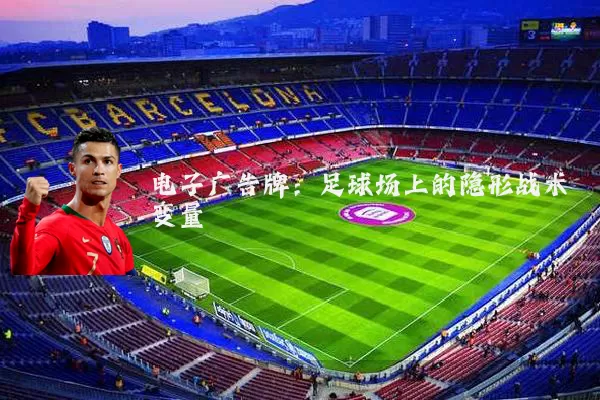 电子广告牌:足球场上的隐形战术变量