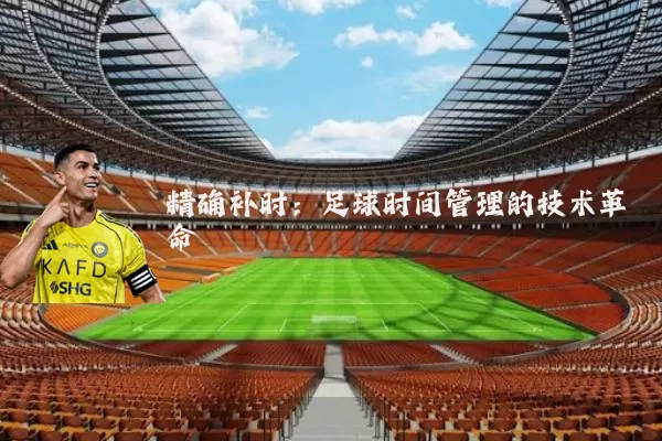 精确补时:足球时间管理的技术革命