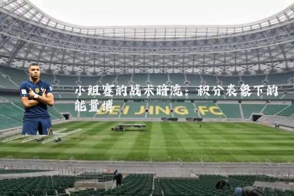 小组赛的战术暗流:积分表象下的能量博弈