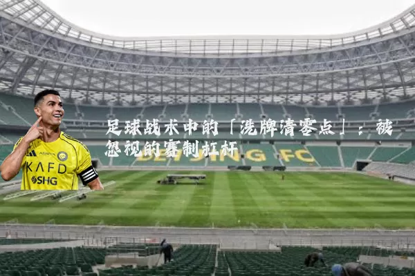 足球战术中的「洗牌清零点」：被忽视的赛制杠杆