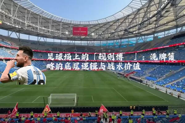 足球场上的「规则博弈」：洗牌策略的底层逻辑与战术价值