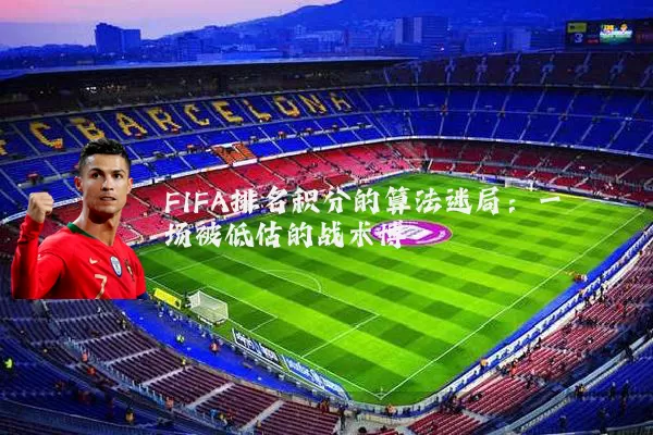 FIFA排名积分的算法迷局:一场被低估的战术博弈